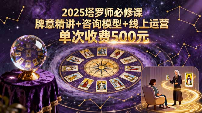 2025塔罗师必修课,牌意精讲+咨询模型+线上运营,单次收费500元创客联盟总站-闲云创业网-老韩轻创网-中创网-福缘网-冒泡网-资源之家-魔方项目库创客联盟总站