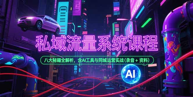 私域流量系统课程,八大秘籍全解析,含AI工具与同城运营实战(录音+资料创客联盟总站-闲云创业网-老韩轻创网-中创网-福缘网-冒泡网-资源之家-魔方项目库创客联盟总站