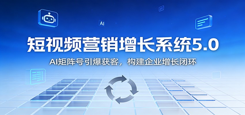 短视频营销增长系统5.0:AI 矩阵号引爆获客,构建企业增长闭环创客联盟总站-闲云创业网-老韩轻创网-中创网-福缘网-冒泡网-资源之家-魔方项目库创客联盟总站