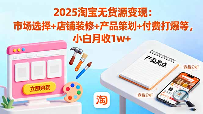 2025淘宝无货源变现:市场选择+店铺装修+产品策划+付费打爆等 小白月收1w+创客联盟总站-闲云创业网-老韩轻创网-中创网-福缘网-冒泡网-资源之家-魔方项目库创客联盟总站