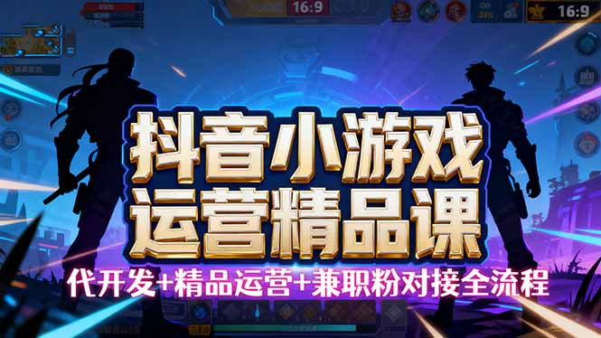 【抖音小游戏精品运营课】小白也可以操作，从0开始学小游戏运营，操作…创客联盟总站-闲云创业网-老韩轻创网-中创网-福缘网-冒泡网-资源之家-魔方项目库创客联盟总站