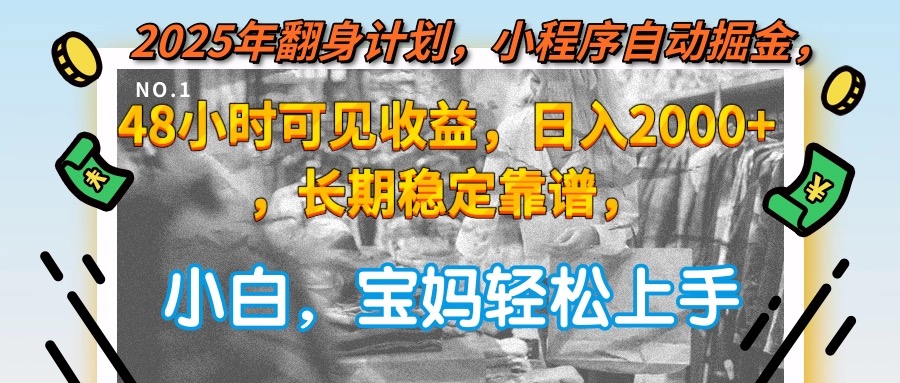 2025年翻身计划，小程序自动掘金48小时可见收益，日入2000+，长期稳定…创客联盟总站-闲云创业网-老韩轻创网-中创网-福缘网-冒泡网-资源之家-魔方项目库创客联盟总站