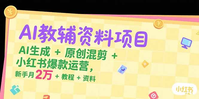 AI教辅资料项目，AI生成+原创混剪+小红书爆款运营，新手月入2万+教程+资料创客联盟总站-闲云创业网-老韩轻创网-中创网-福缘网-冒泡网-资源之家-魔方项目库创客联盟总站