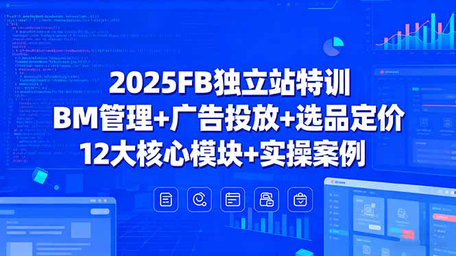 2025FB独立站特训，BM管理+广告投放+选品定价，12大核心模块+实操案例创客联盟总站-闲云创业网-老韩轻创网-中创网-福缘网-冒泡网-资源之家-魔方项目库创客联盟总站