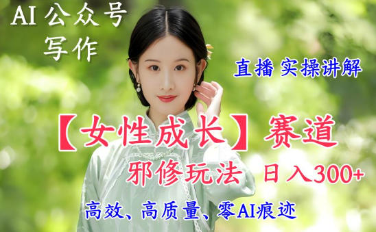 AI写作【女性成长】赛道内容邪修玩法,日入5张+,直播落地实操讲解创客联盟总站-闲云创业网-老韩轻创网-中创网-福缘网-冒泡网-资源之家-魔方项目库创客联盟总站