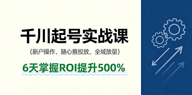 抖音千川起号实战课,新户操作,随心推投放,全域放量,6天掌握ROI提升500%创客联盟总站-闲云创业网-老韩轻创网-中创网-福缘网-冒泡网-资源之家-魔方项目库创客联盟总站