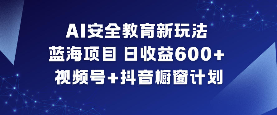AI安全教育新玩法,蓝海项目,日收益6张+,视频号+抖音橱窗计划创客联盟总站-闲云创业网-老韩轻创网-中创网-福缘网-冒泡网-资源之家-魔方项目库创客联盟总站