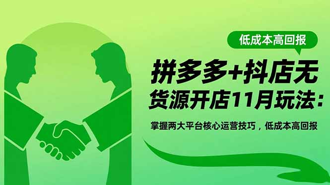 拼多多+抖店无货源开店11月玩法：掌握两大平台核心运营技巧，低成本高回报创客联盟总站-闲云创业网-老韩轻创网-中创网-福缘网-冒泡网-资源之家-魔方项目库创客联盟总站