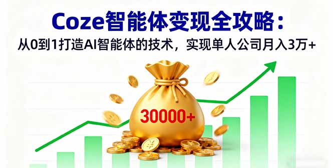 Coze智能体变现全攻略：从0到1打造AI智能体的技术，实现单人公司月入3万+创客联盟总站-闲云创业网-老韩轻创网-中创网-福缘网-冒泡网-资源之家-魔方项目库创客联盟总站