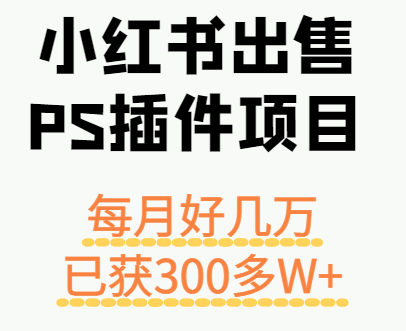 小红书出售PS插件项目,每月都收入好几万,长期操作已获利300多W+创客联盟总站-闲云创业网-老韩轻创网-中创网-福缘网-冒泡网-资源之家-魔方项目库创客联盟总站