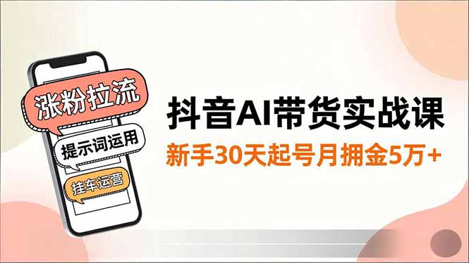 抖音AI带货实战课，涨粉拉流、提示词运用、挂车运营，新手30天起号月佣金5万+创客联盟总站-闲云创业网-老韩轻创网-中创网-福缘网-冒泡网-资源之家-魔方项目库创客联盟总站