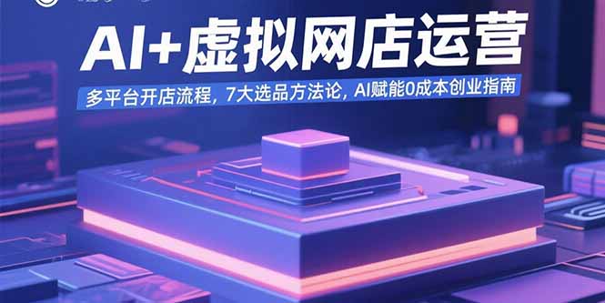 AI+虚拟网店运营:多平台开店流程,7大选品方法论,AI赋能0成本创业指南创客联盟总站-闲云创业网-老韩轻创网-中创网-福缘网-冒泡网-资源之家-魔方项目库创客联盟总站