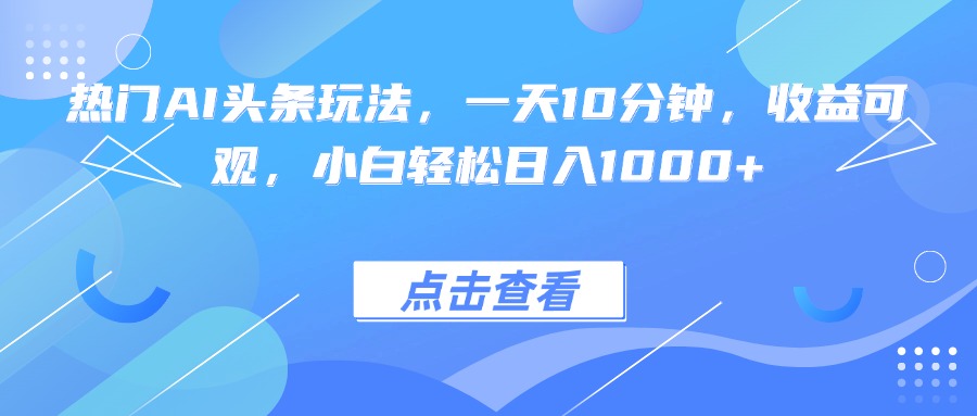 热门AI头条玩法，一天10分钟，收益可观，小白轻松日入1000+创客联盟总站-闲云创业网-老韩轻创网-中创网-福缘网-冒泡网-资源之家-魔方项目库创客联盟总站