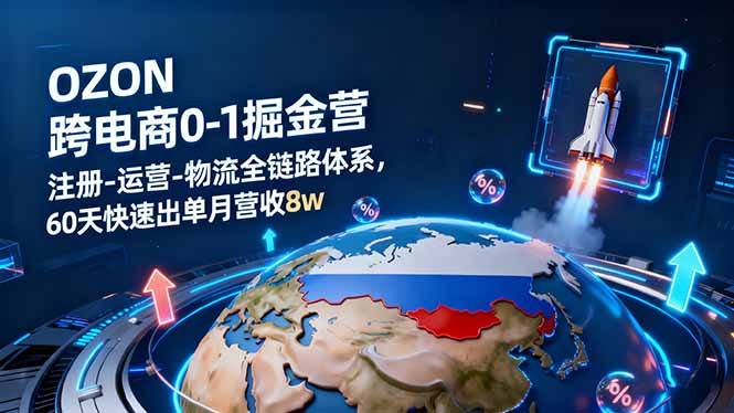 OZON跨境电商0-1掘金营：注册-运营-物流全链路体系，60天快速出单月营收8w创客联盟总站-闲云创业网-老韩轻创网-中创网-福缘网-冒泡网-资源之家-魔方项目库创客联盟总站