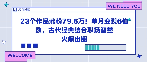 23个作品涨粉79.6W!单月变现6位数,古代经典结合职场智慧火爆出圈创客联盟总站-闲云创业网-老韩轻创网-中创网-福缘网-冒泡网-资源之家-魔方项目库创客联盟总站