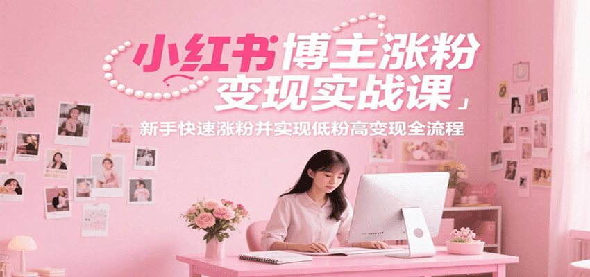 小红书博主涨粉变现实战课,新手快速涨粉并实现低粉高变现全流程创客联盟总站-闲云创业网-老韩轻创网-中创网-福缘网-冒泡网-资源之家-魔方项目库创客联盟总站