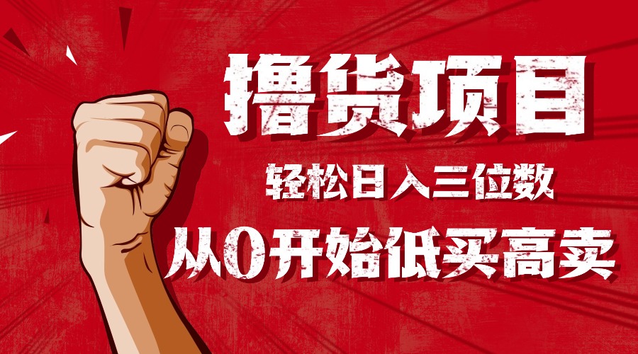 手把手教你撸货，从0开始低买高卖，小白轻松实现日入三位数!!!创客联盟总站-闲云创业网-老韩轻创网-中创网-福缘网-冒泡网-资源之家-魔方项目库创客联盟总站