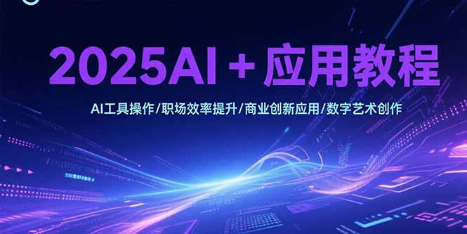2025AI+应用教程,AI工具操作/职场效率提升/商业创新应用/数字艺术创作创客联盟总站-闲云创业网-老韩轻创网-中创网-福缘网-冒泡网-资源之家-魔方项目库创客联盟总站