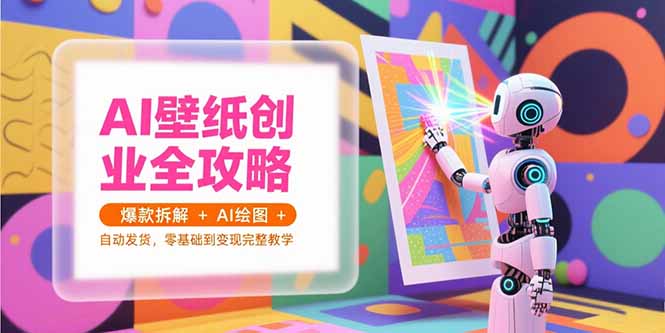 AI壁纸创业全攻略,爆款拆解+AI绘图+自动发货,零基础到变现完整教学创客联盟总站-闲云创业网-老韩轻创网-中创网-福缘网-冒泡网-资源之家-魔方项目库创客联盟总站