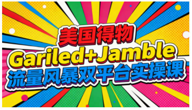 美国得物Gariled+Jamble流量风暴双平台实操课,两大美国热门平台全流程运营创客联盟总站-闲云创业网-老韩轻创网-中创网-福缘网-冒泡网-资源之家-魔方项目库创客联盟总站