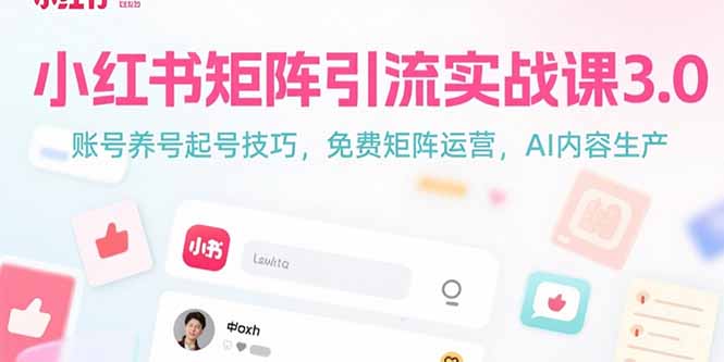 小红书矩阵引流实战课3.0:账号养号起号技巧,免裴矩阵运营,AI内容生产创客联盟总站-闲云创业网-老韩轻创网-中创网-福缘网-冒泡网-资源之家-魔方项目库创客联盟总站