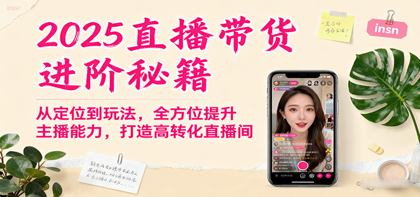 2025直播带货进阶秘籍，从定位到玩法，全方位提升主播能力，打造高转化直播间创客联盟总站-闲云创业网-老韩轻创网-中创网-福缘网-冒泡网-资源之家-魔方项目库创客联盟总站