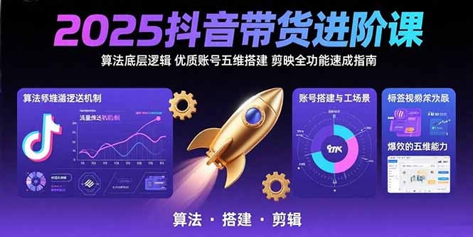 2025抖音带货进阶课：算法底层逻辑,优质账号五维搭建,剪映全功能速成指南创客联盟总站-闲云创业网-老韩轻创网-中创网-福缘网-冒泡网-资源之家-魔方项目库创客联盟总站