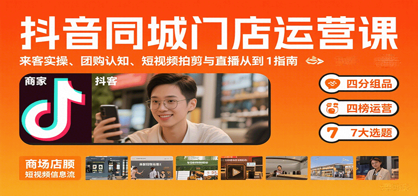 抖音同城门店运营课：来客实操、团购认知、短视频拍剪与直播从0到1指南创客联盟总站-闲云创业网-老韩轻创网-中创网-福缘网-冒泡网-资源之家-魔方项目库创客联盟总站