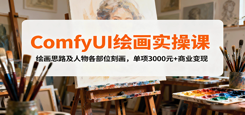ComfyUI绘画实操课，绘画思路及人物各部位刻画，单项3000元+商业变现创客联盟总站-闲云创业网-老韩轻创网-中创网-福缘网-冒泡网-资源之家-魔方项目库创客联盟总站