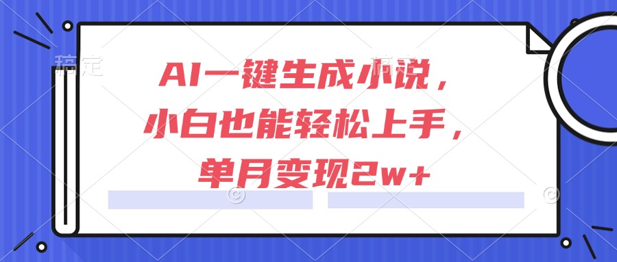 AI一键生成小说，小白也能轻松上手，单月变现2w+创客联盟总站-闲云创业网-老韩轻创网-中创网-福缘网-冒泡网-资源之家-魔方项目库创客联盟总站