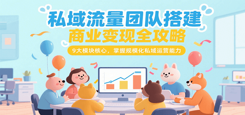 私域流量团队搭建商业变现全攻略,9大模块核心,掌握规模化私域运营能力创客联盟总站-闲云创业网-老韩轻创网-中创网-福缘网-冒泡网-资源之家-魔方项目库创客联盟总站