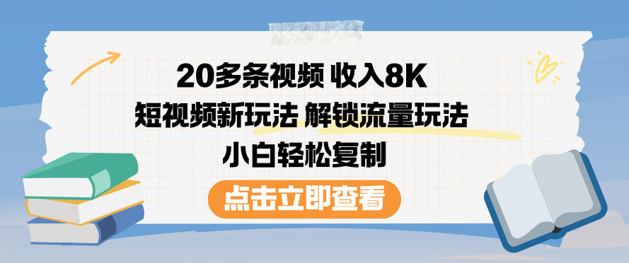 20多条视频收入8K，短视频新玩法，解锁流量玩法，小白轻松复制创客联盟总站-闲云创业网-老韩轻创网-中创网-福缘网-冒泡网-资源之家-魔方项目库创客联盟总站