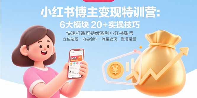 小红书博主变现特训营：6大模块20+实操技巧 快速打造可持续盈利小红书账号创客联盟总站-闲云创业网-老韩轻创网-中创网-福缘网-冒泡网-资源之家-魔方项目库创客联盟总站