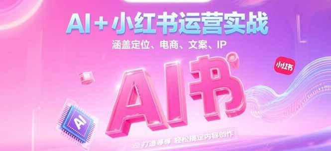 AI+小红书运营实战,涵盖定位、电商、文案、IP 打造等,轻松搞定内容创作创客联盟总站-闲云创业网-老韩轻创网-中创网-福缘网-冒泡网-资源之家-魔方项目库创客联盟总站