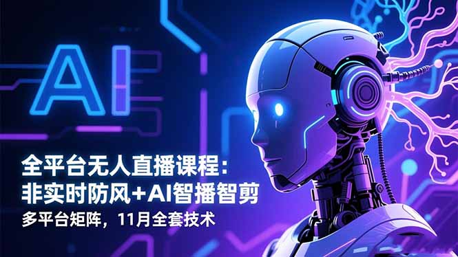 全平台无人直播课程：非实时防风＋AI智播智剪＋多平台矩阵，11月全套技术创客联盟总站-闲云创业网-老韩轻创网-中创网-福缘网-冒泡网-资源之家-魔方项目库创客联盟总站