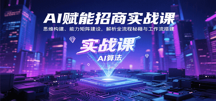 AI赋能招商实战课：思维构建、能力矩阵建设，解析全流程秘籍与工作流搭建创客联盟总站-闲云创业网-老韩轻创网-中创网-福缘网-冒泡网-资源之家-魔方项目库创客联盟总站