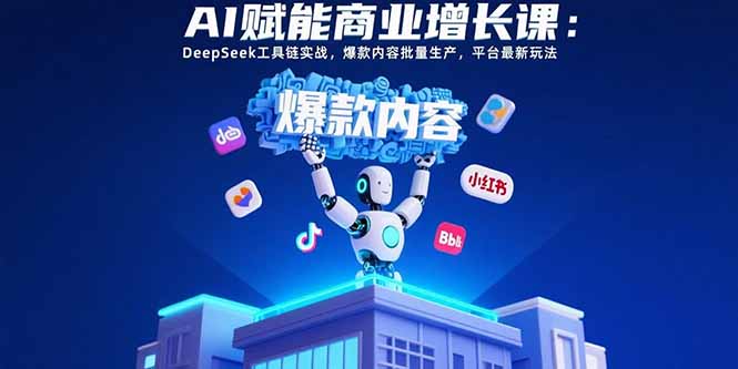 AI赋能商业增长课：DeepSeek工具链实战，爆款内容批量生产，平台最新玩法创客联盟总站-闲云创业网-老韩轻创网-中创网-福缘网-冒泡网-资源之家-魔方项目库创客联盟总站