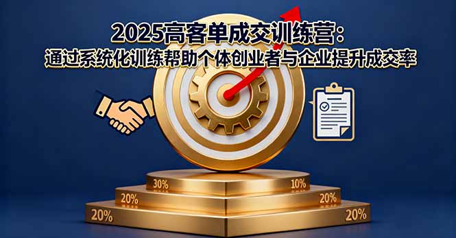 2025高客单成交训练营：通过系统化训练帮助个体创业者与企业提升成交率创客联盟总站-闲云创业网-老韩轻创网-中创网-福缘网-冒泡网-资源之家-魔方项目库创客联盟总站