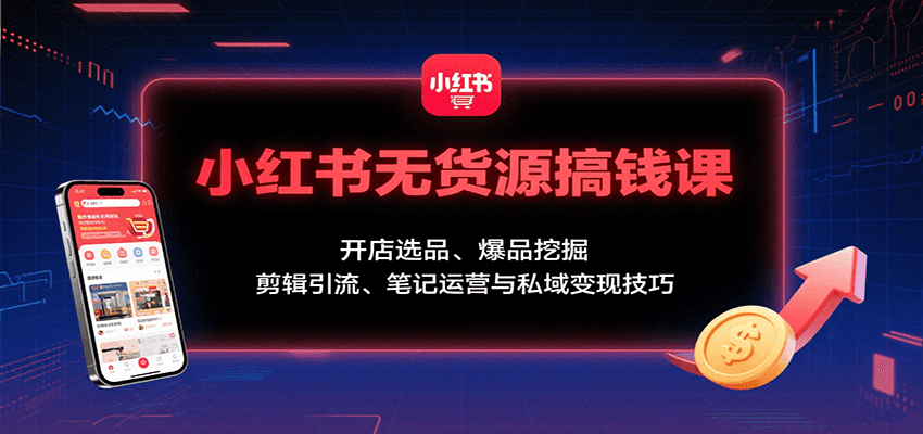 小红书无货源搞钱课：开店选品、爆品挖掘，剪辑引流、笔记运营与私域变现技巧创客联盟总站-闲云创业网-老韩轻创网-中创网-福缘网-冒泡网-资源之家-魔方项目库创客联盟总站