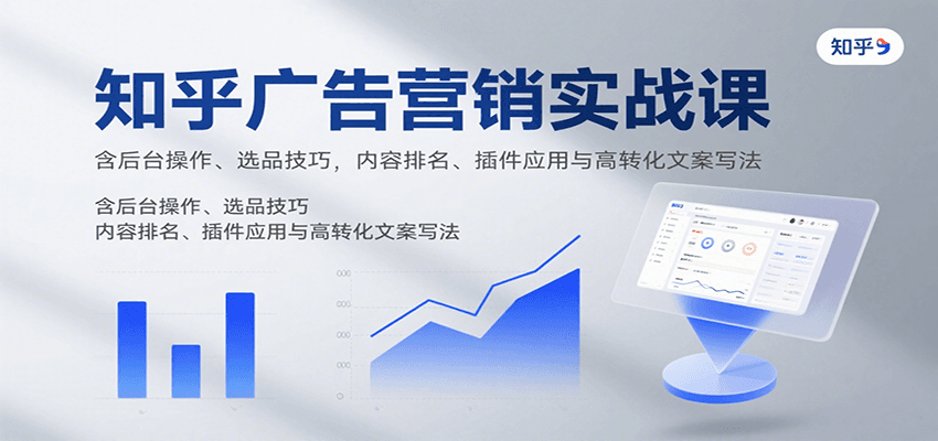 知乎广告营销实战课,含后台操作、选品技巧,内容排名、插件应用与高转化文案写法创客联盟总站-闲云创业网-老韩轻创网-中创网-福缘网-冒泡网-资源之家-魔方项目库创客联盟总站