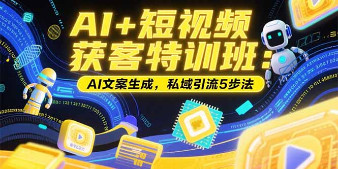 AI+短视频获客特训班：账号定位技巧，AI文案生成，私域引流5步法创客联盟总站-闲云创业网-老韩轻创网-中创网-福缘网-冒泡网-资源之家-魔方项目库创客联盟总站