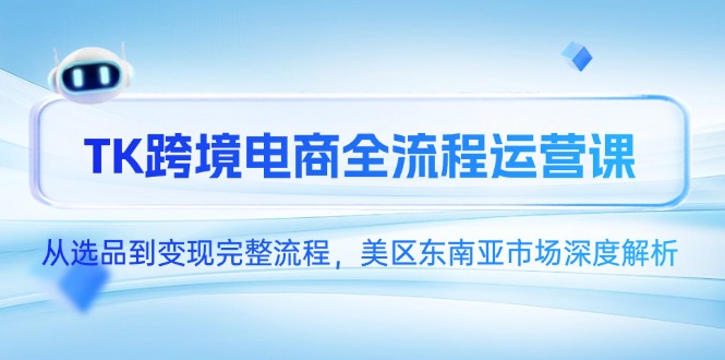 TK跨境电商全流程运营课,从选品到变现完整流程,美区东南亚市场深度解析创客联盟总站-闲云创业网-老韩轻创网-中创网-福缘网-冒泡网-资源之家-魔方项目库创客联盟总站