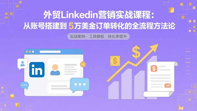 外贸LinkedIn营销实战课程：从账号搭建到5万美金订单转化的全流程方法论创客联盟总站-闲云创业网-老韩轻创网-中创网-福缘网-冒泡网-资源之家-魔方项目库创客联盟总站