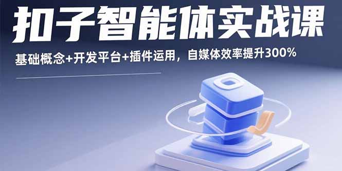 扣子智能体实战课,基础概念+开发平台+插件运用,自媒体效率提升300%创客联盟总站-闲云创业网-老韩轻创网-中创网-福缘网-冒泡网-资源之家-魔方项目库创客联盟总站