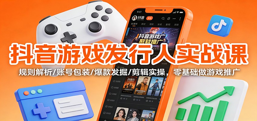 抖音游戏发行人实战课:规则解析/账号包装/爆款发掘 /剪辑实操,零基础做游戏推广创客联盟总站-闲云创业网-老韩轻创网-中创网-福缘网-冒泡网-资源之家-魔方项目库创客联盟总站