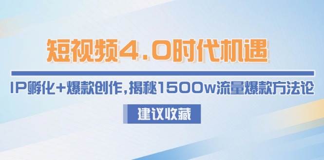 短视频4.0时代机遇:IP孵化+爆款创作,揭秘1500w流量爆款方法论创客联盟总站-闲云创业网-老韩轻创网-中创网-福缘网-冒泡网-资源之家-魔方项目库创客联盟总站