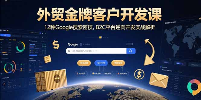 外贸金牌客户开发课,12种Google搜索密技,B2C平台逆向开发实战解析创客联盟总站-闲云创业网-老韩轻创网-中创网-福缘网-冒泡网-资源之家-魔方项目库创客联盟总站