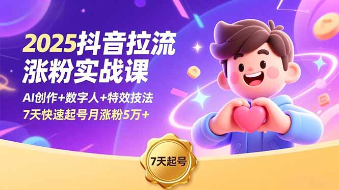 2025抖音拉流涨粉实战课，AI创作+数字人+特效技法，7天快速起号月涨粉5万+创客联盟总站-闲云创业网-老韩轻创网-中创网-福缘网-冒泡网-资源之家-魔方项目库创客联盟总站