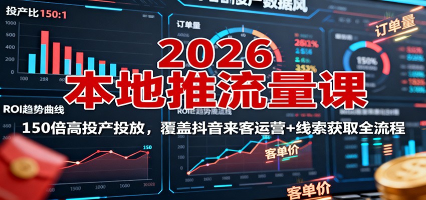 2026本地推流量课:150倍高投产投放,覆盖抖音来客运营+线索获取全流程创客联盟总站-闲云创业网-老韩轻创网-中创网-福缘网-冒泡网-资源之家-魔方项目库创客联盟总站