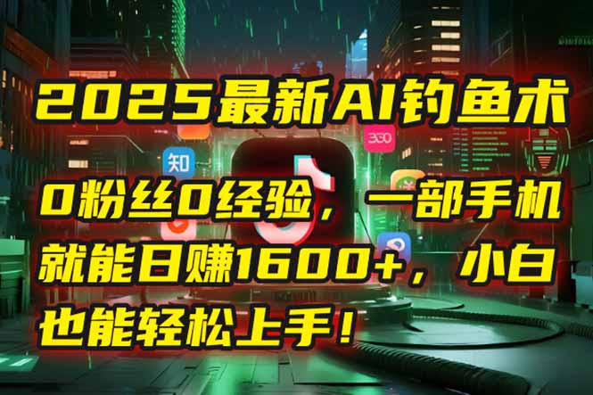 2025最新AI钓鱼术：0粉丝0经验，一部手机就能开启自动赚钱模式！创客联盟总站-闲云创业网-老韩轻创网-中创网-福缘网-冒泡网-资源之家-魔方项目库创客联盟总站